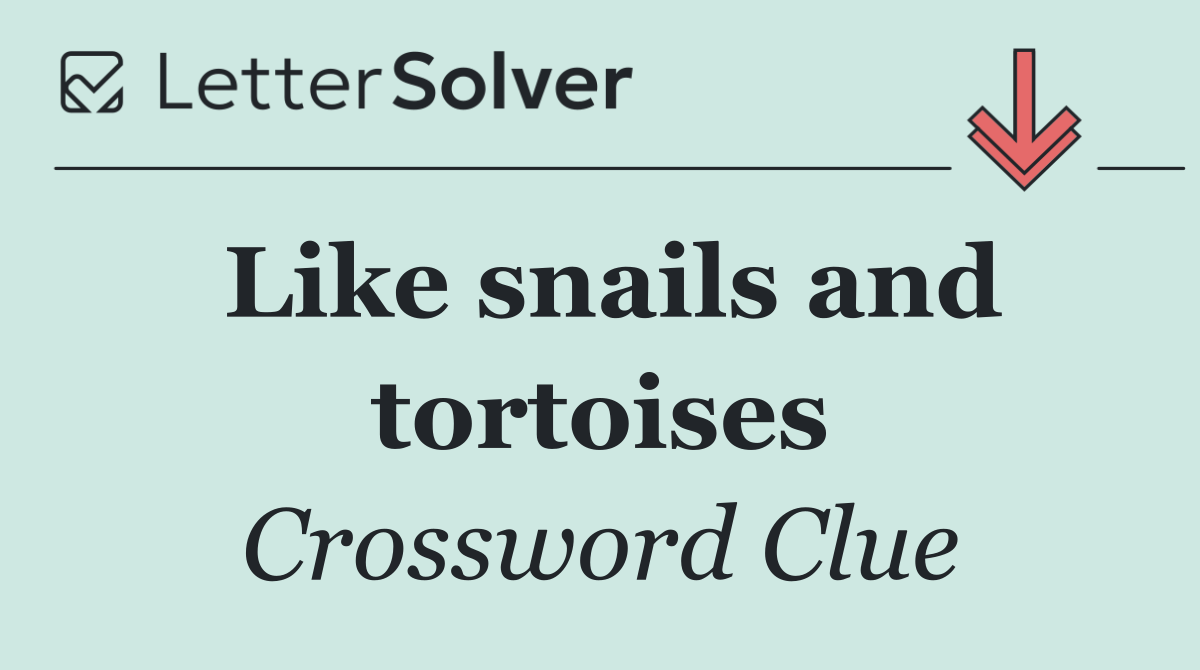 Like snails and tortoises