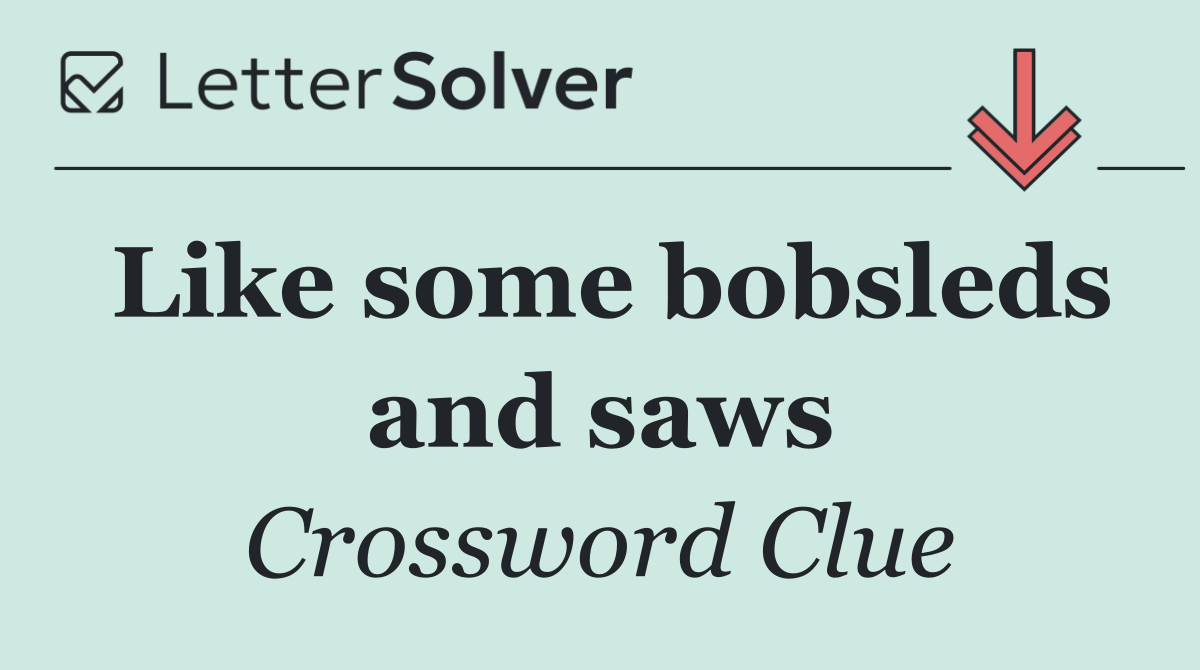 Like some bobsleds and saws