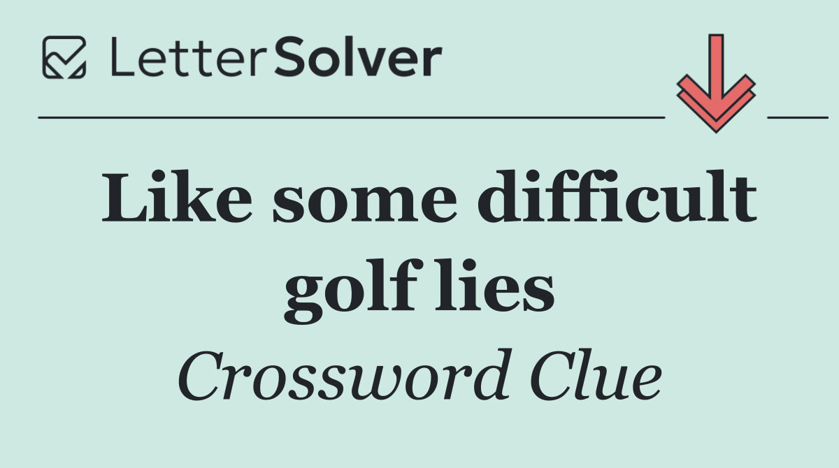 Like some difficult golf lies