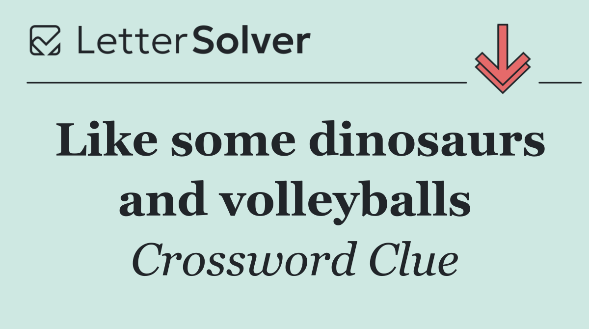 Like some dinosaurs and volleyballs