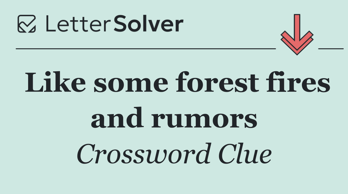 Like some forest fires and rumors