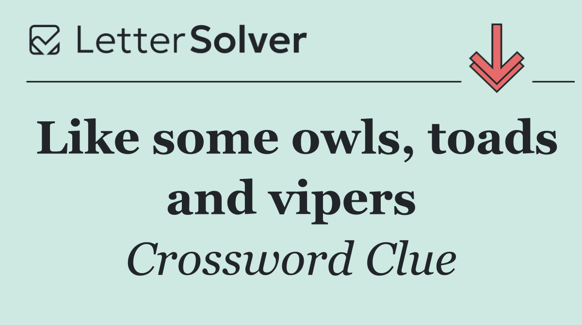 Like some owls, toads and vipers