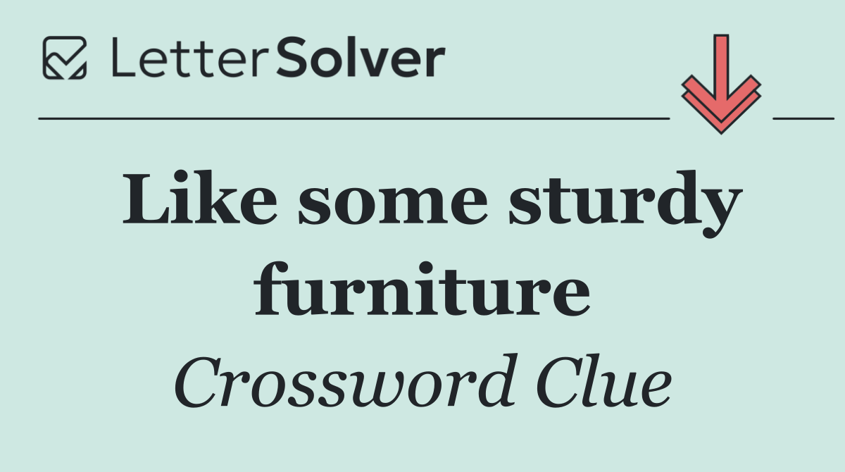 Like some sturdy furniture