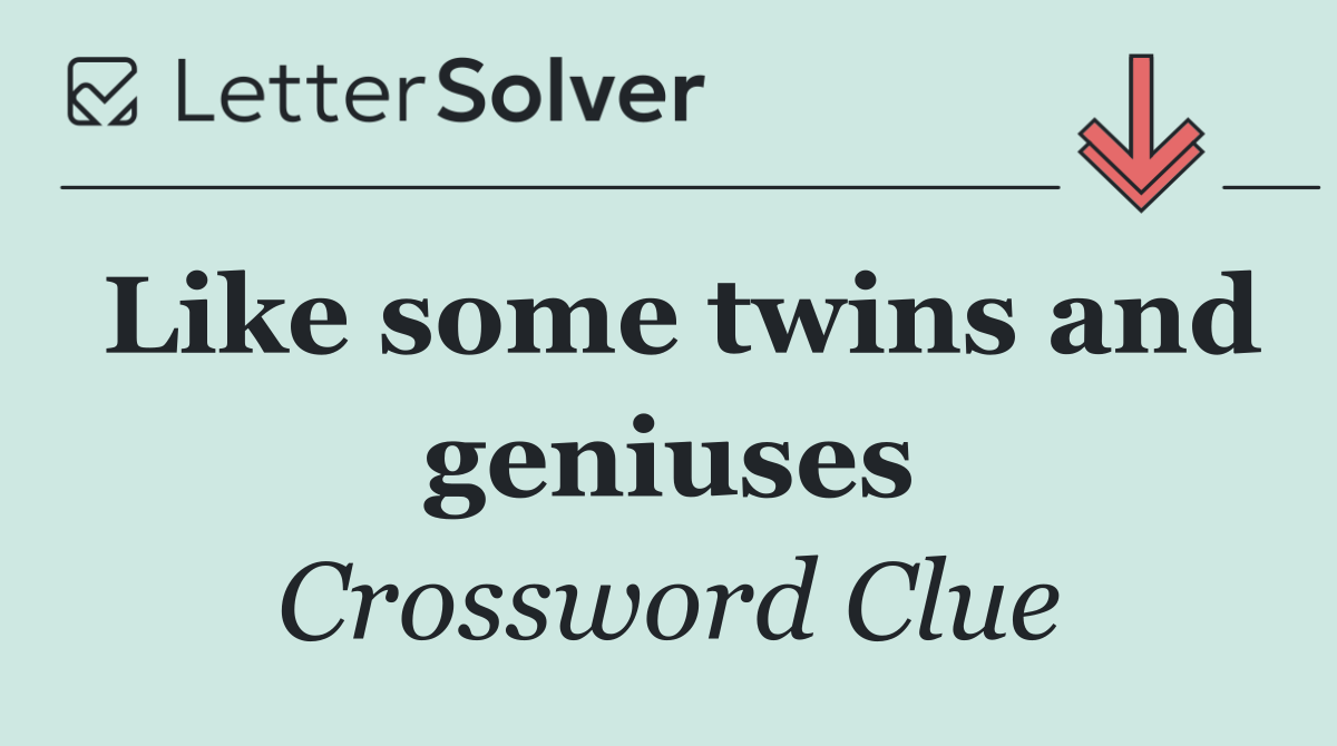 Like some twins and geniuses