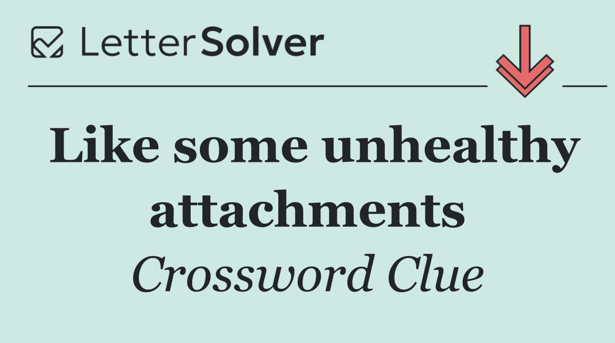 Like some unhealthy attachments