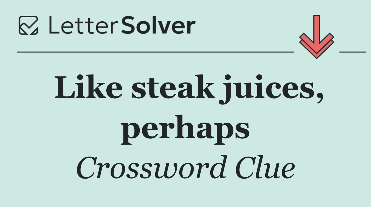 Like steak juices, perhaps