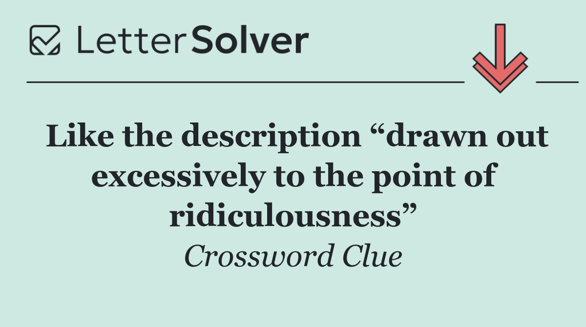 Like the description “drawn out excessively to the point of ridiculousness”