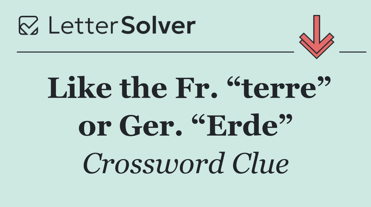 Like the Fr. “terre” or Ger. “Erde”