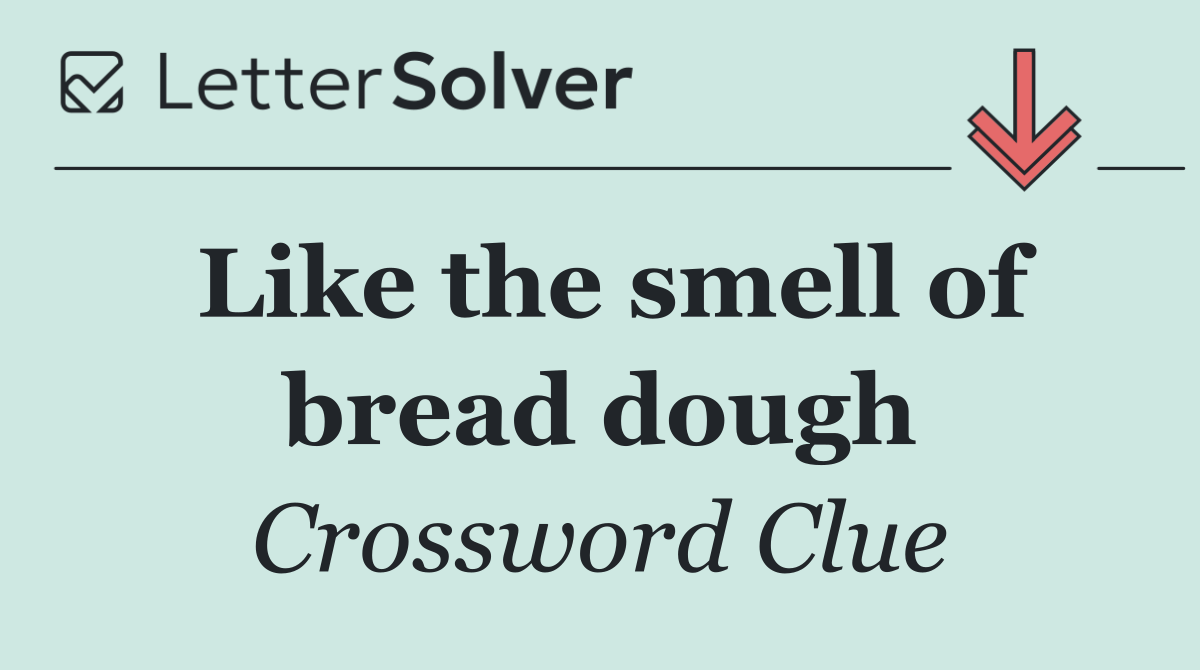Like the smell of bread dough