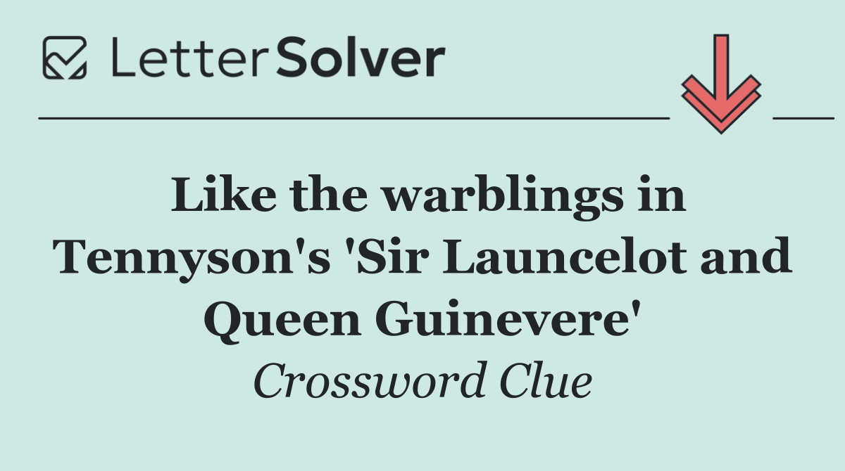 Like the warblings in Tennyson's 'Sir Launcelot and Queen Guinevere'
