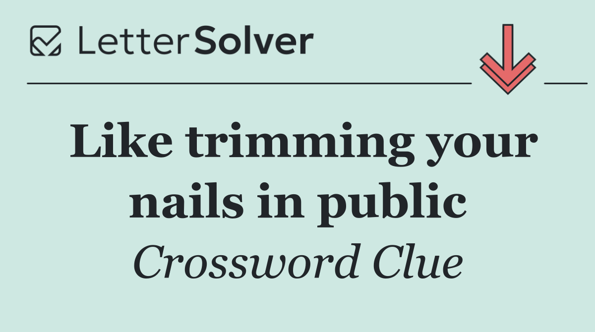 Like trimming your nails in public
