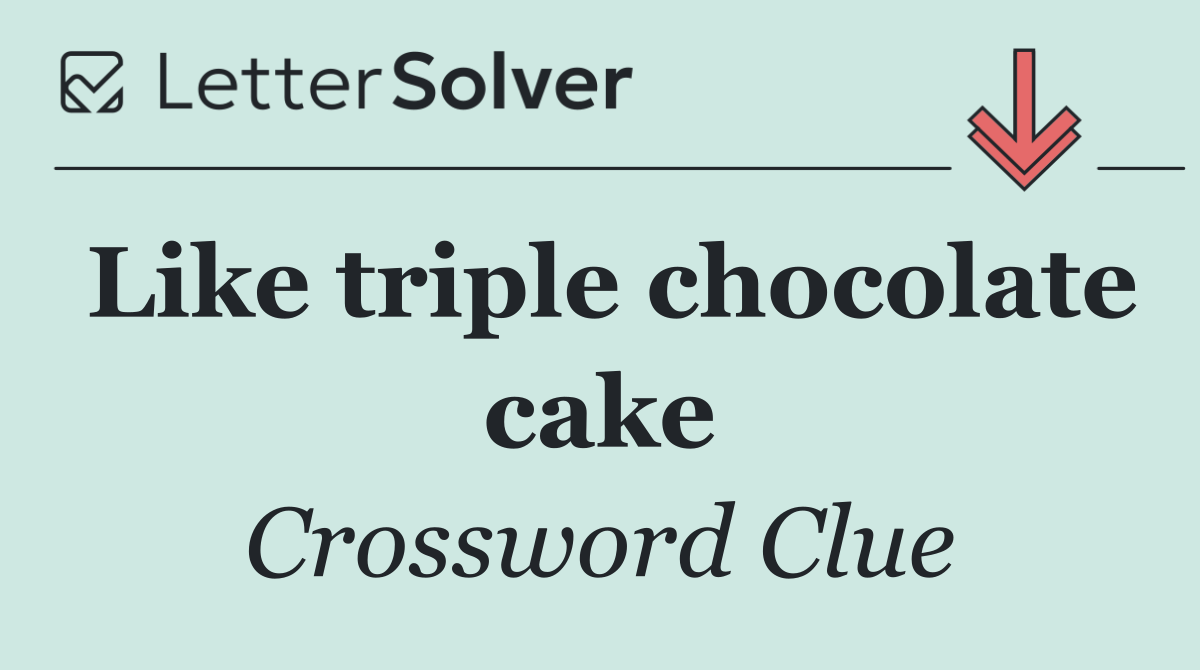 Like triple chocolate cake