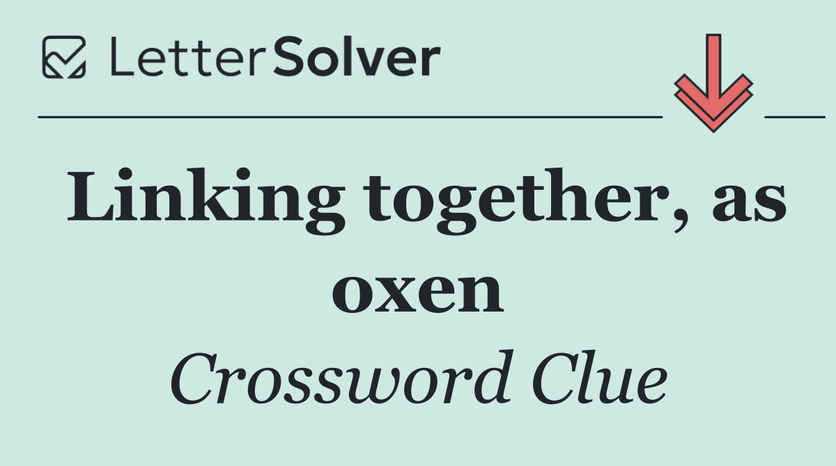 Linking together, as oxen