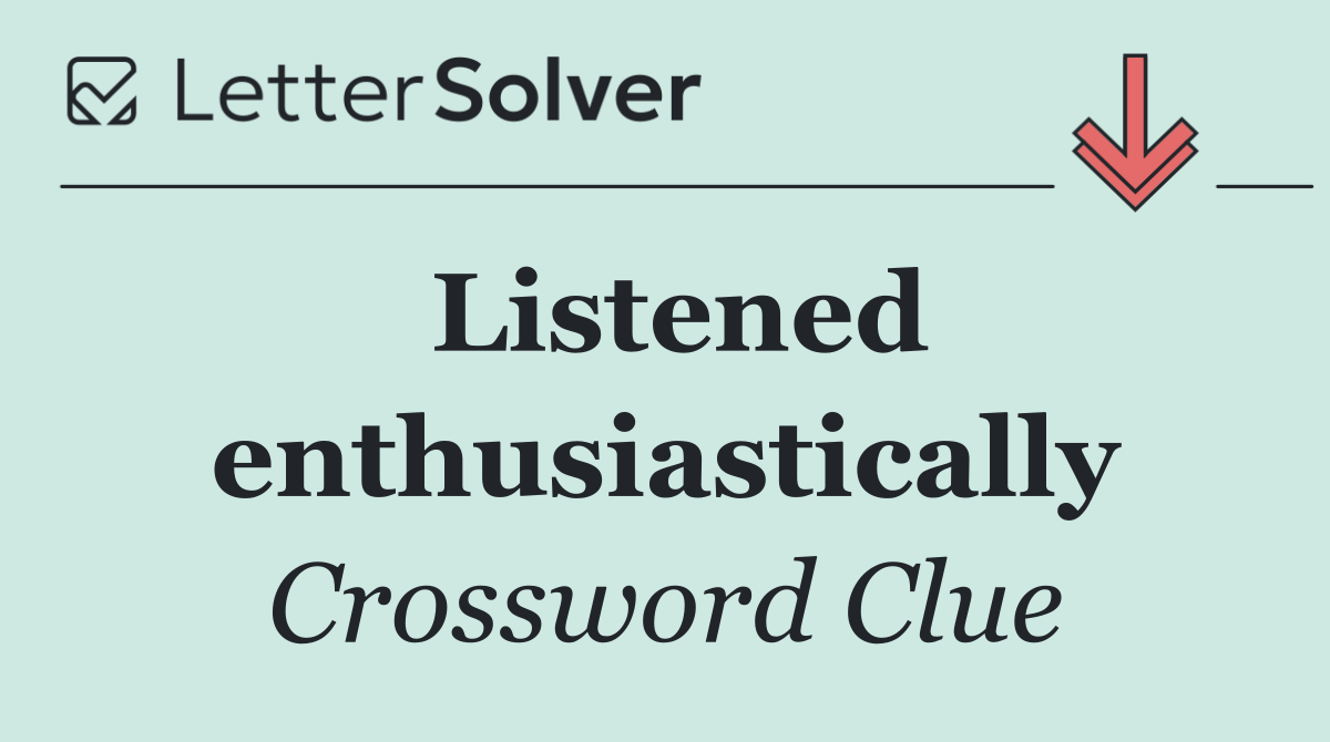 Listened enthusiastically