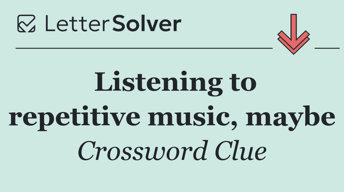 Listening to repetitive music, maybe