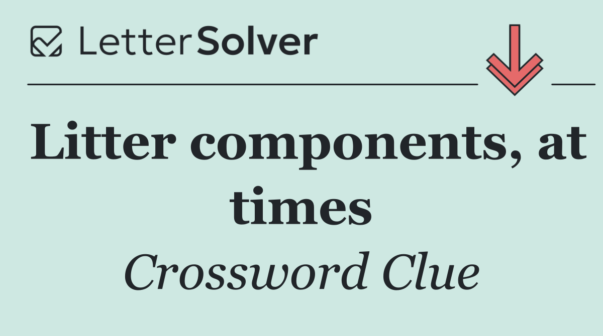 Litter components, at times