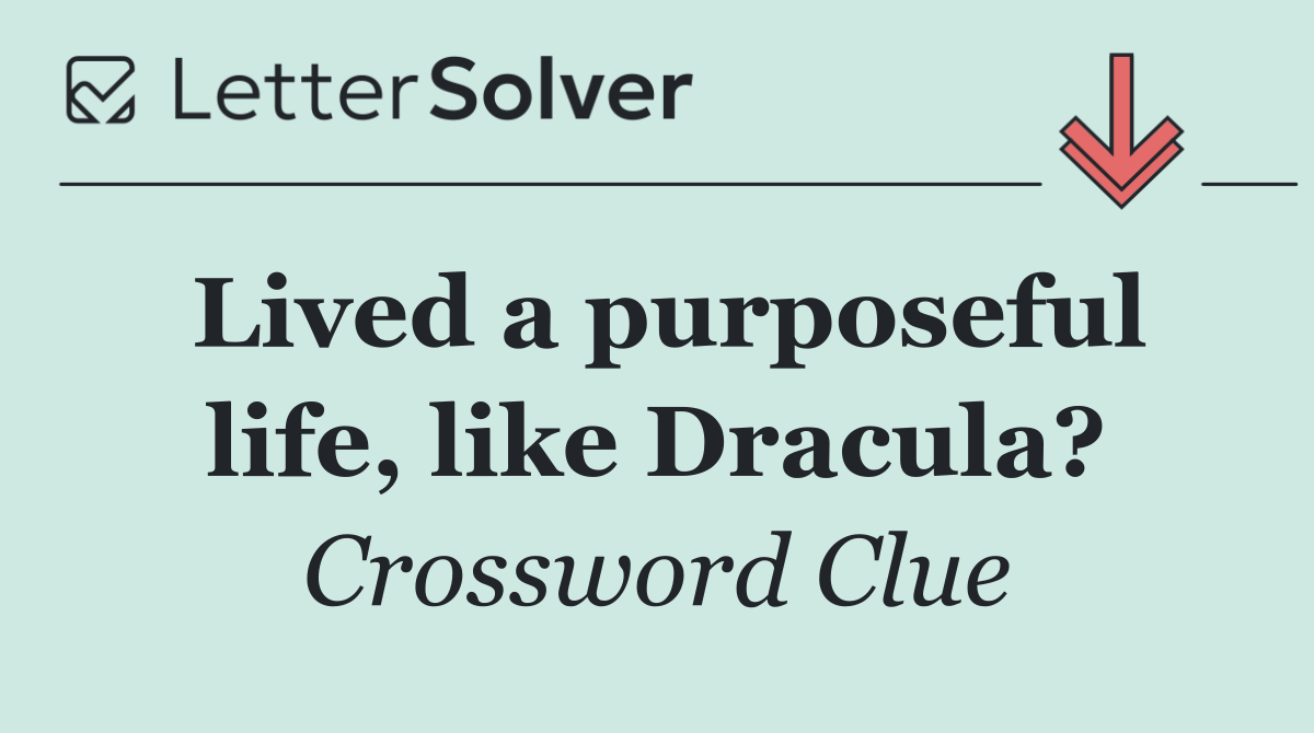 Lived a purposeful life, like Dracula?