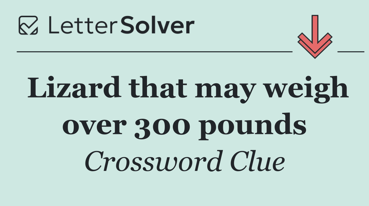 Lizard that may weigh over 300 pounds