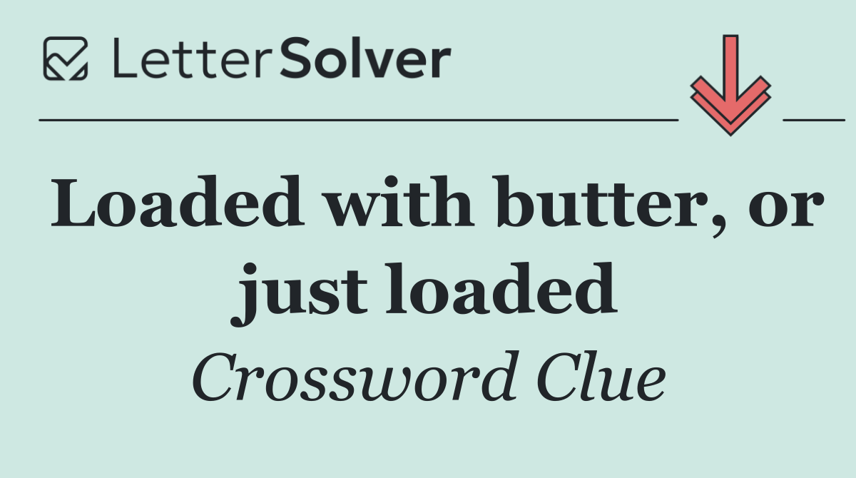 Loaded with butter, or just loaded