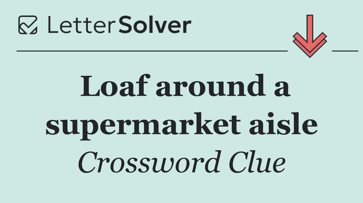 Loaf around a supermarket aisle