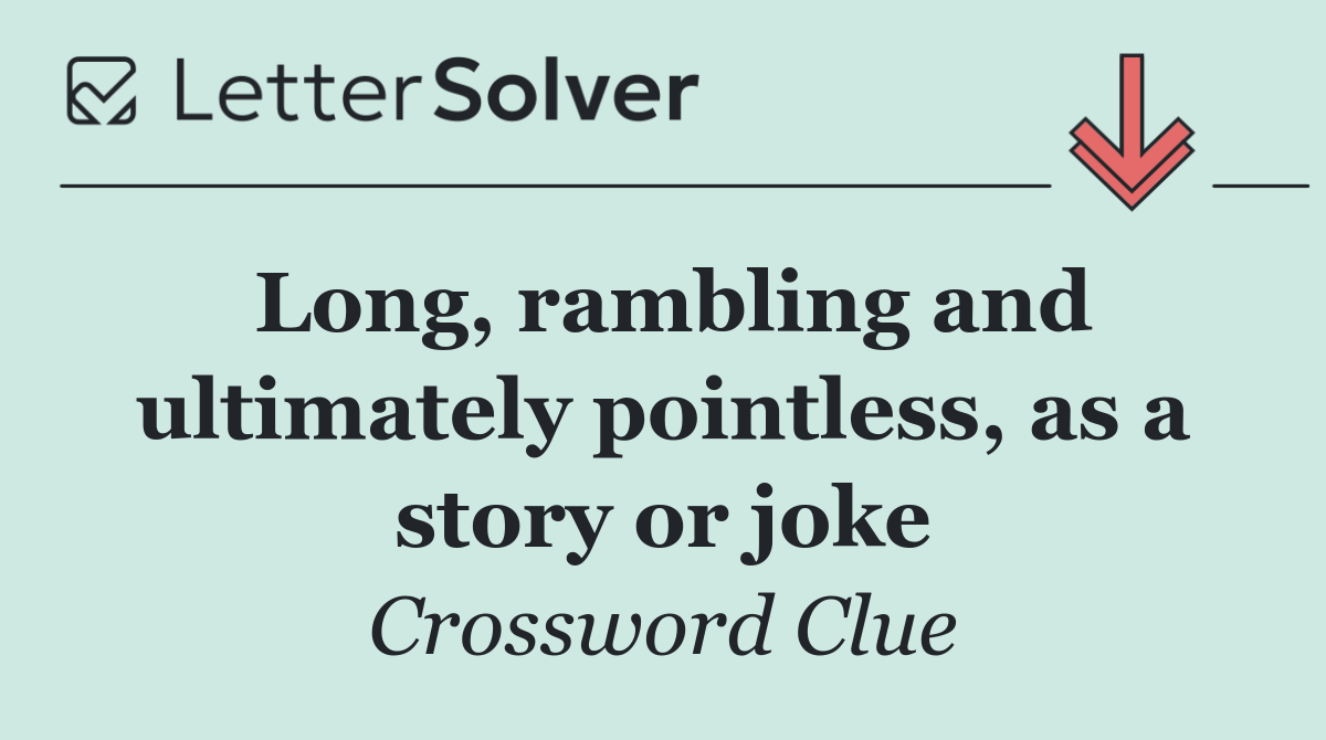 Long, rambling and ultimately pointless, as a story or joke