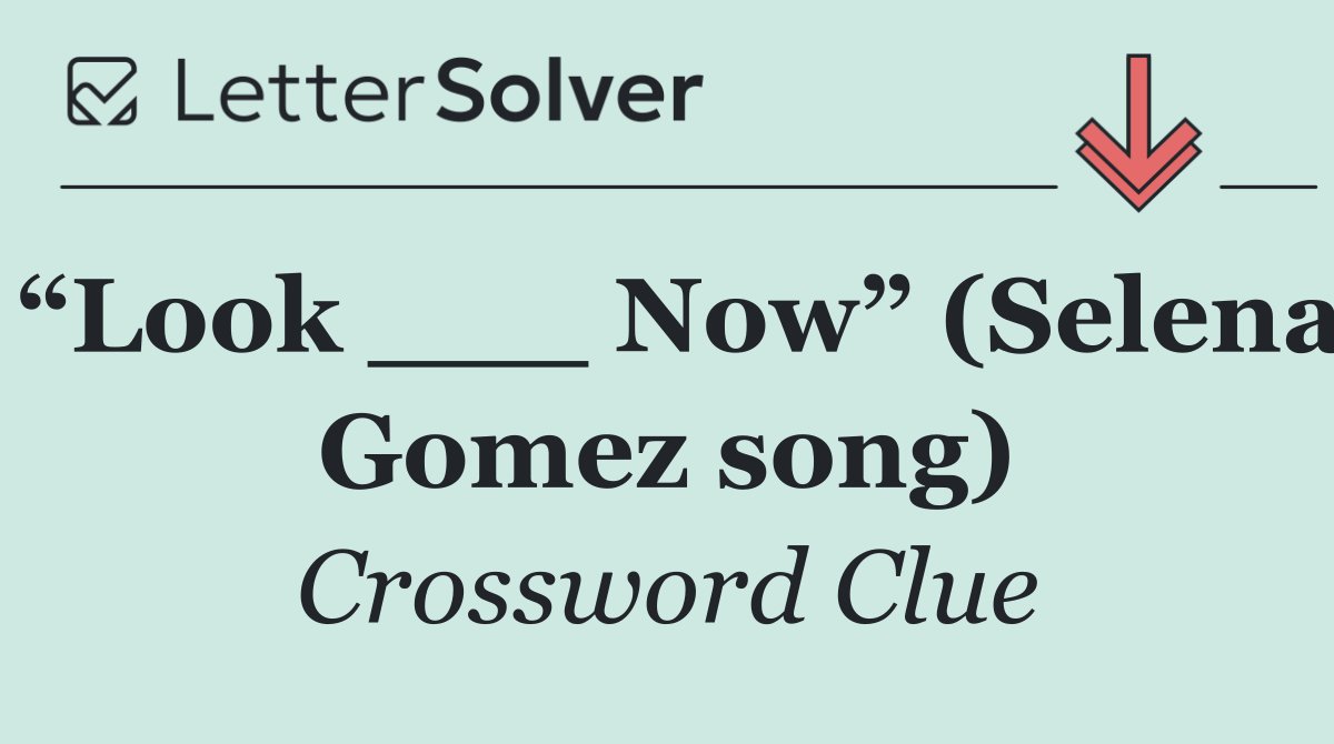“Look ___ Now” (Selena Gomez song)