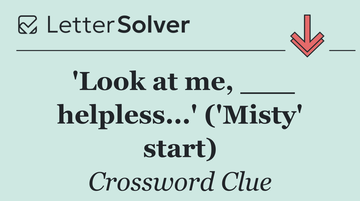'Look at me, ___ helpless...' ('Misty' start)