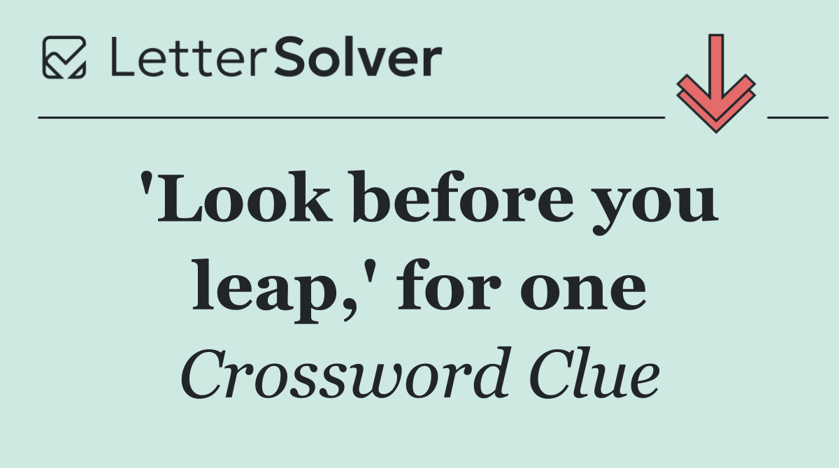 'Look before you leap,' for one