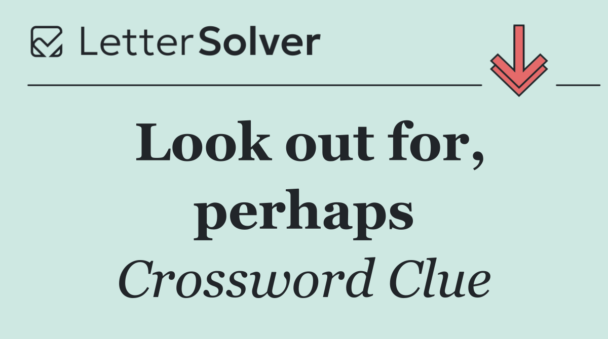 Look out for, perhaps