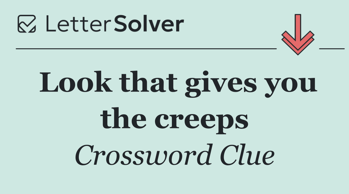 Look that gives you the creeps