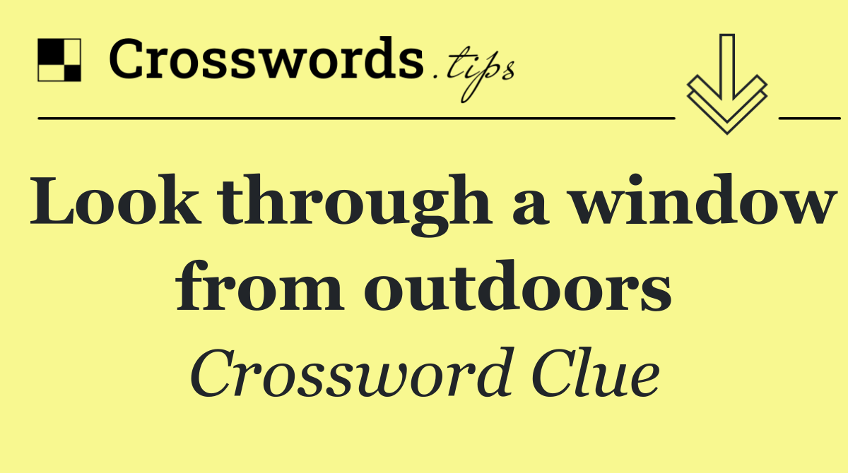 Look through a window from outdoors crossword clue answers