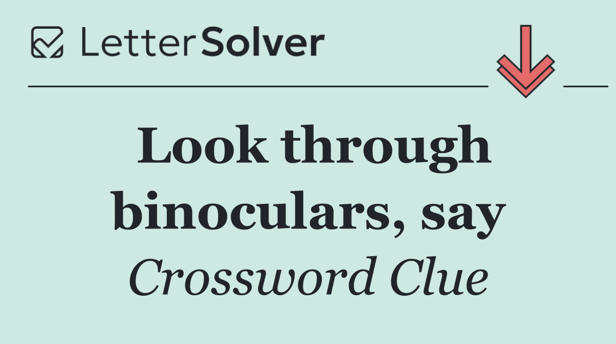 Look through binoculars, say