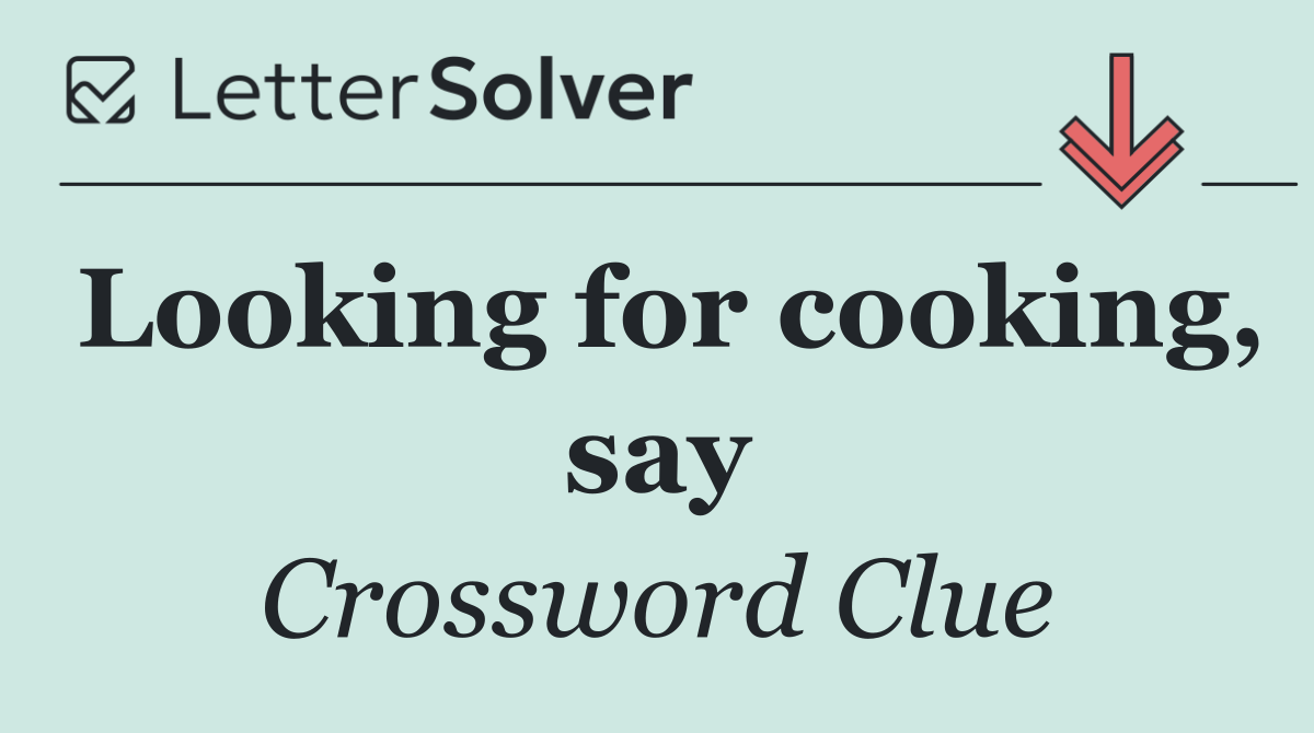 Looking for cooking, say