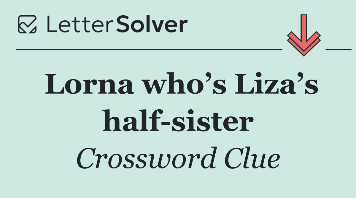 Lorna who’s Liza’s half sister