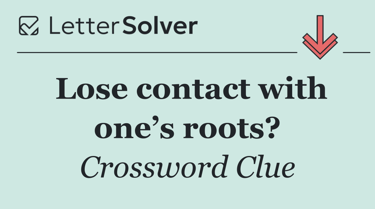 Lose contact with one’s roots?