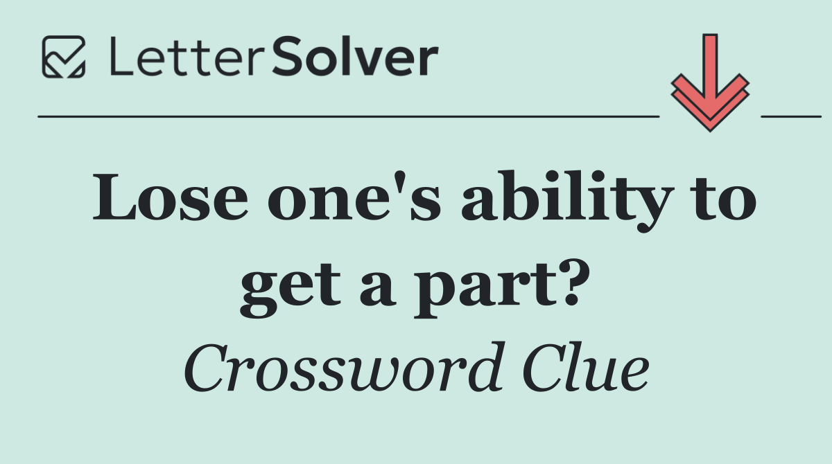 Lose one's ability to get a part?