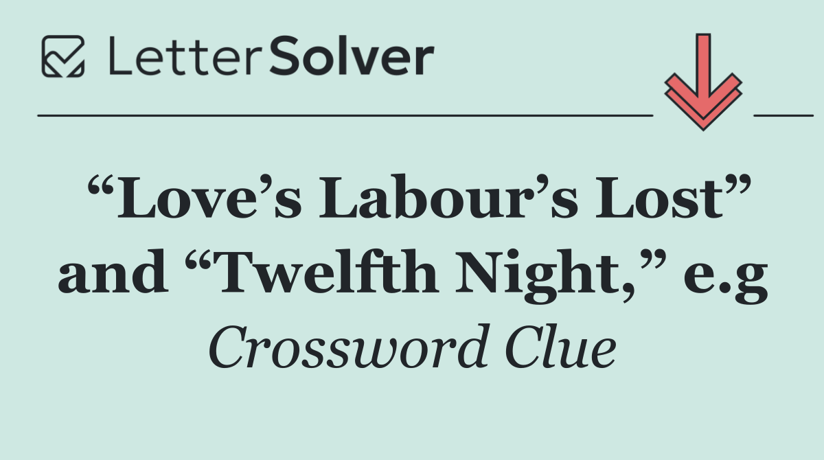 “Love’s Labour’s Lost” and “Twelfth Night,” e.g