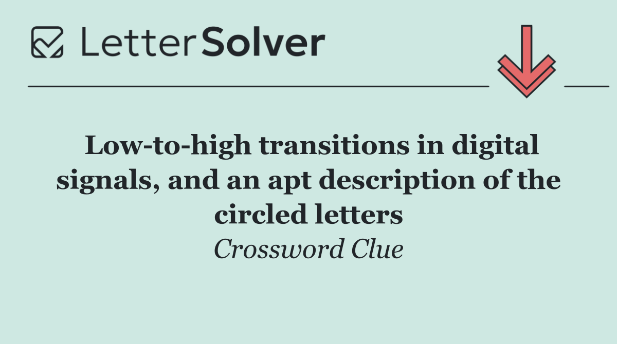 Low to high transitions in digital signals, and an apt description of the circled letters