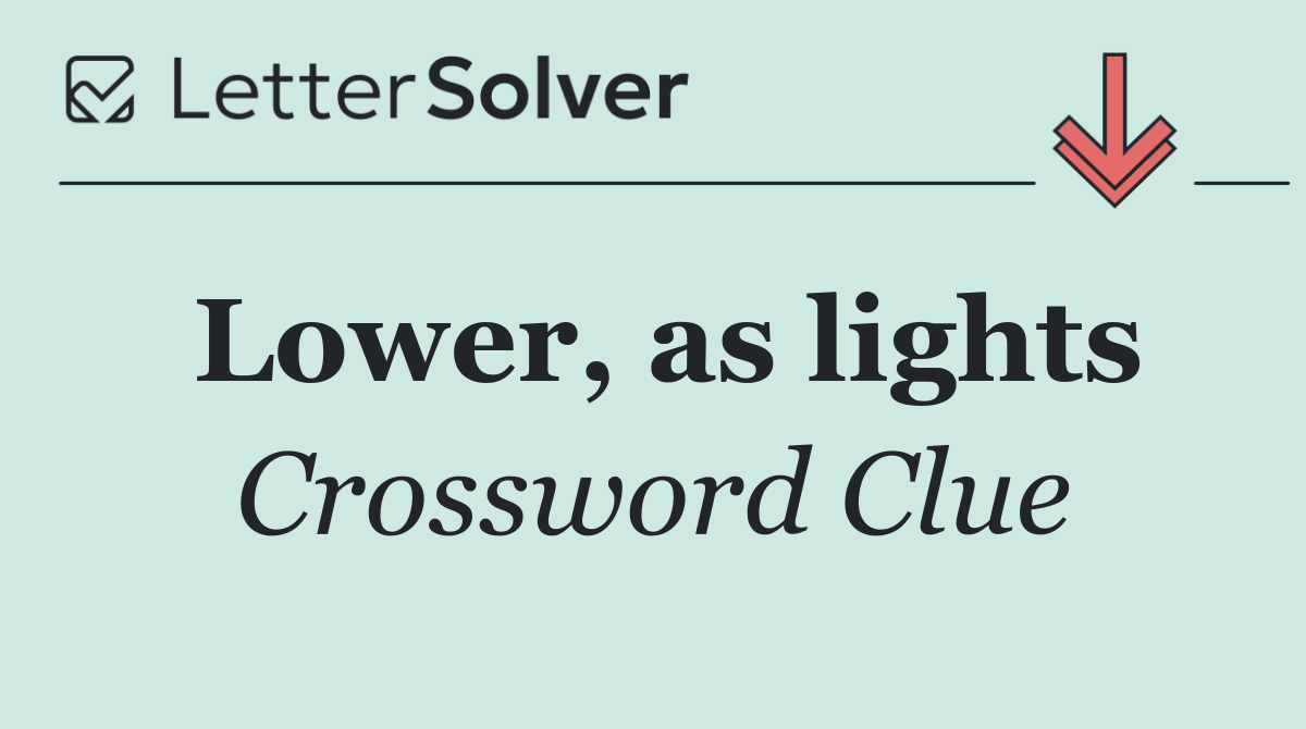 Lower, as lights
