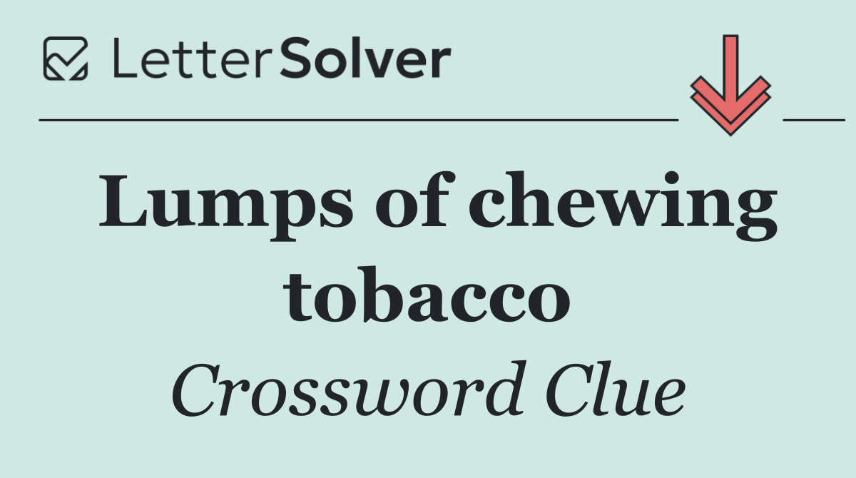 Lumps of chewing tobacco