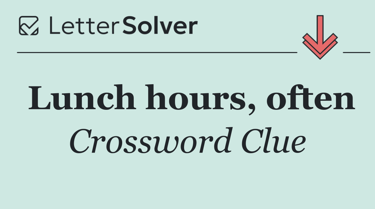 Lunch hours, often