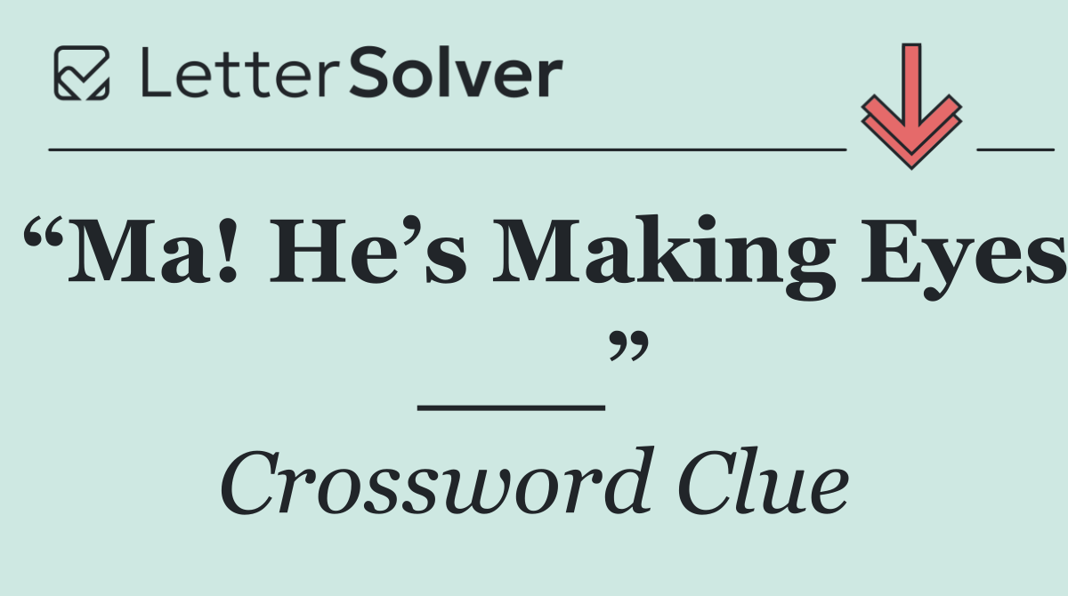 “Ma! He’s Making Eyes ___”