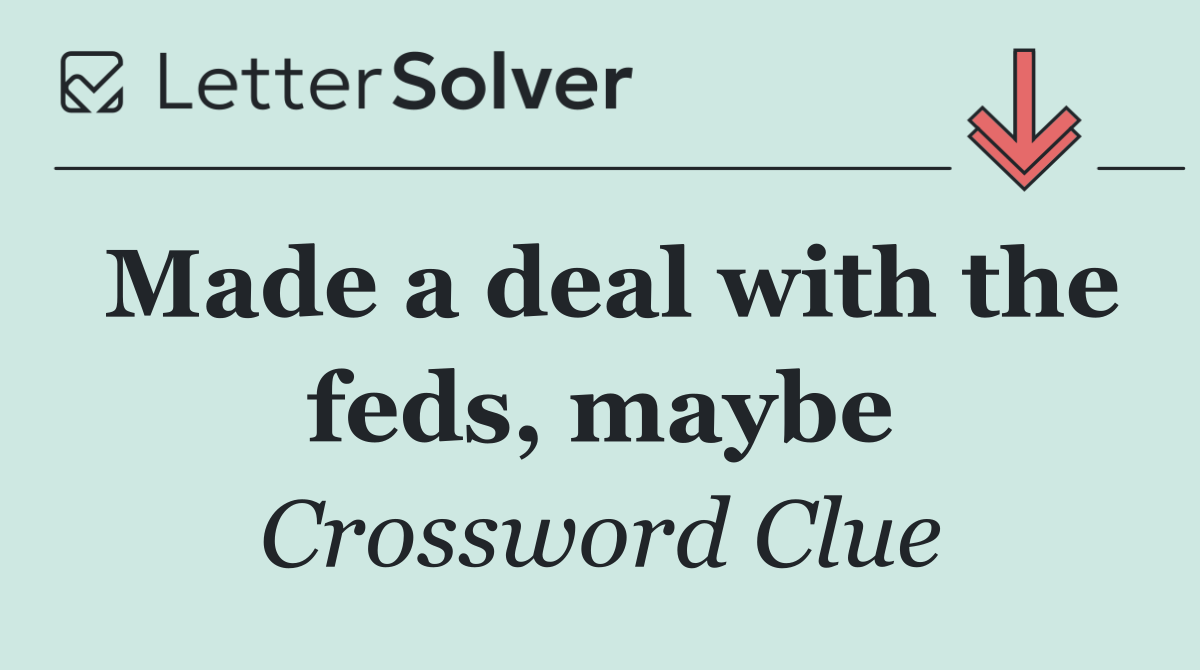 Made a deal with the feds, maybe