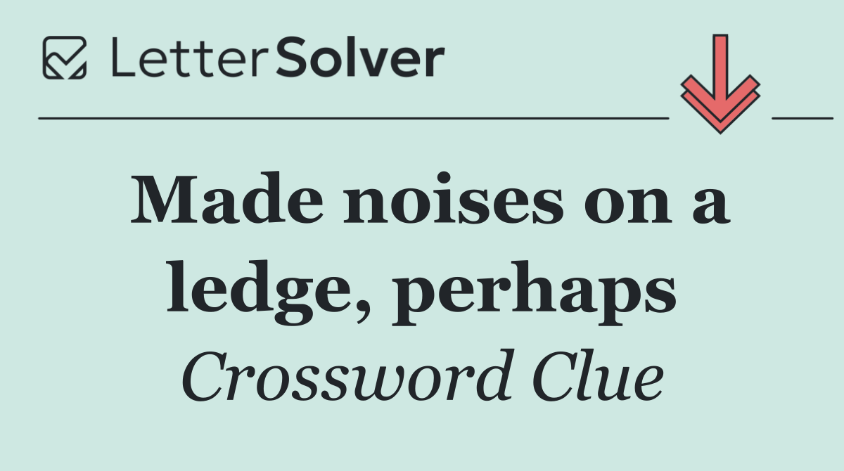 Made noises on a ledge, perhaps
