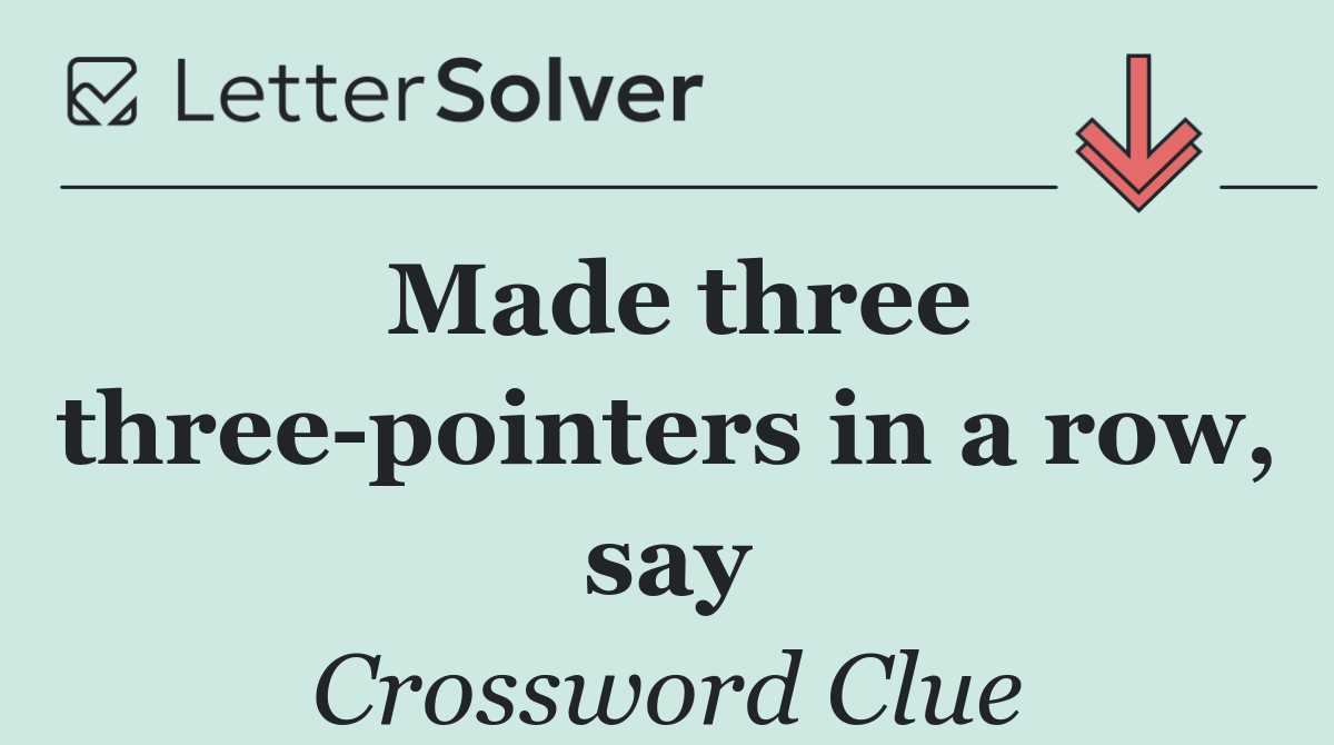 Made three three pointers in a row, say