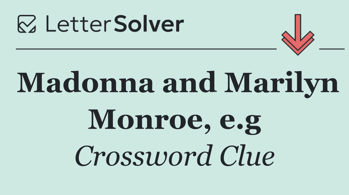 Madonna and Marilyn Monroe, e.g