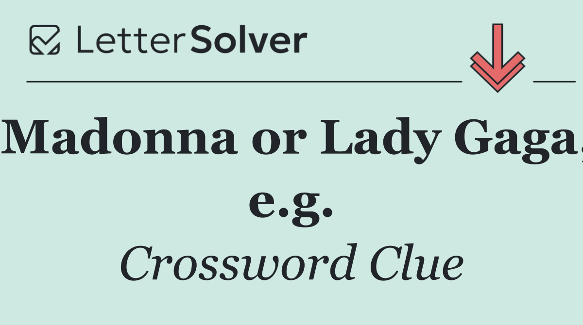 Madonna or Lady Gaga, e.g.