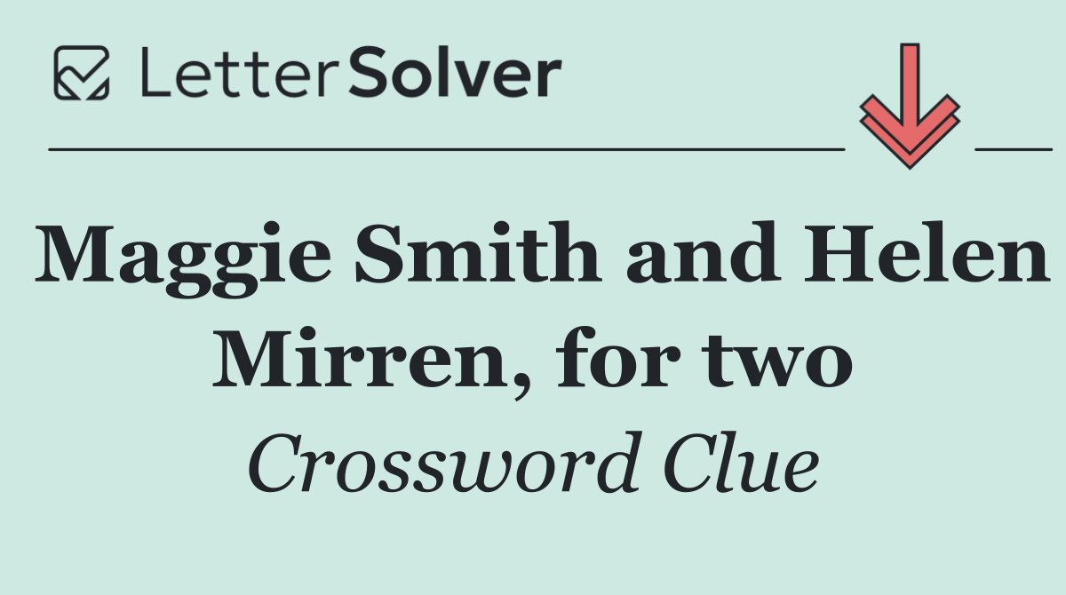 Maggie Smith and Helen Mirren, for two