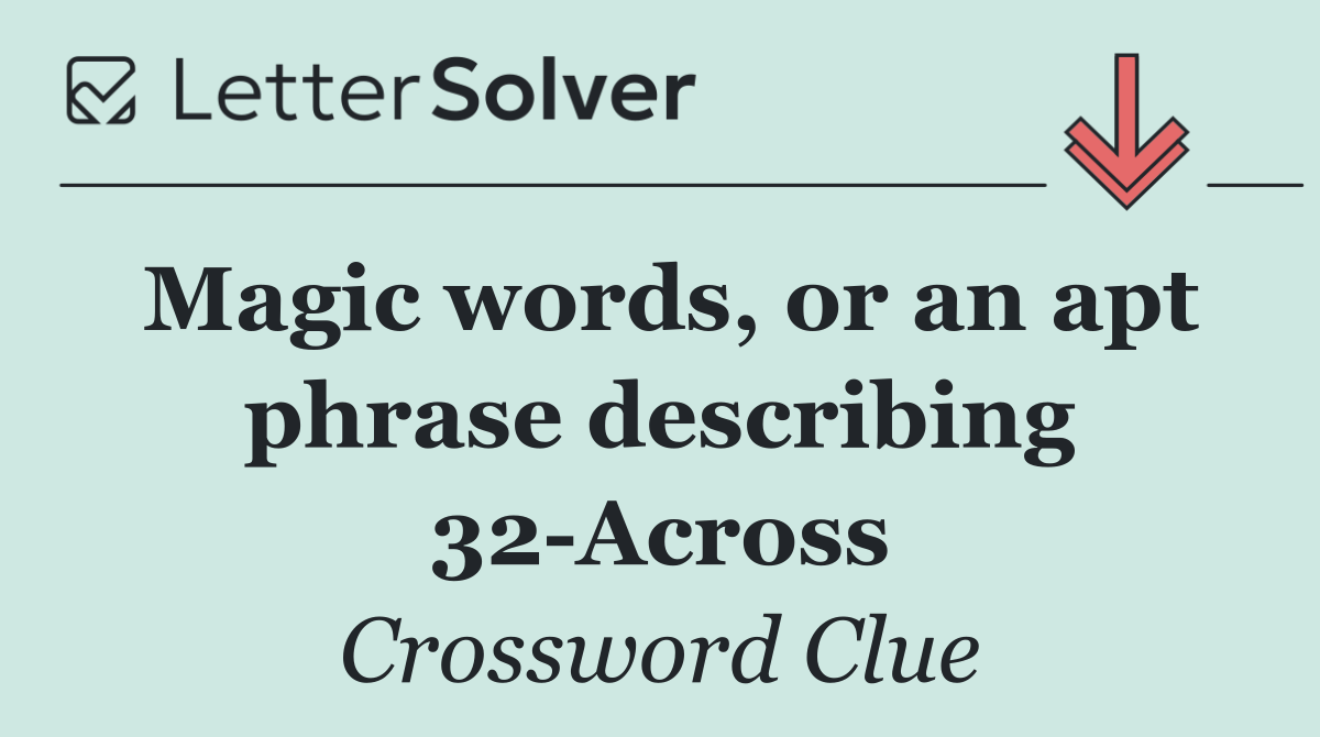 Magic words, or an apt phrase describing 32 Across