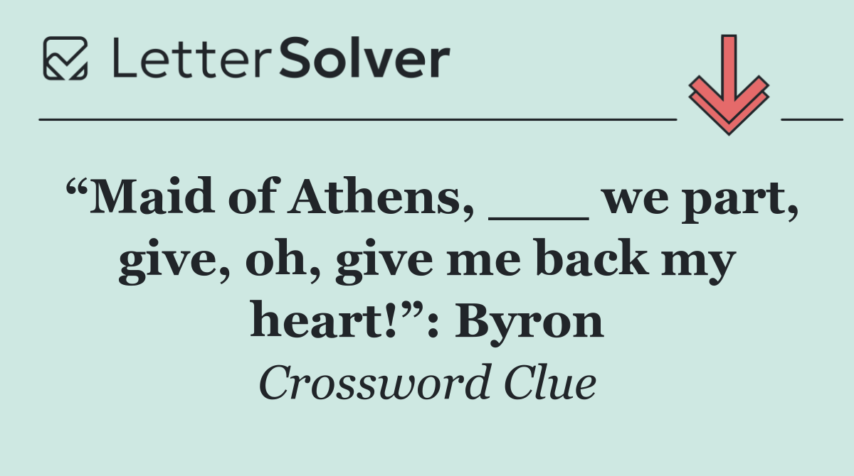 “Maid of Athens, ___ we part, give, oh, give me back my heart!”: Byron